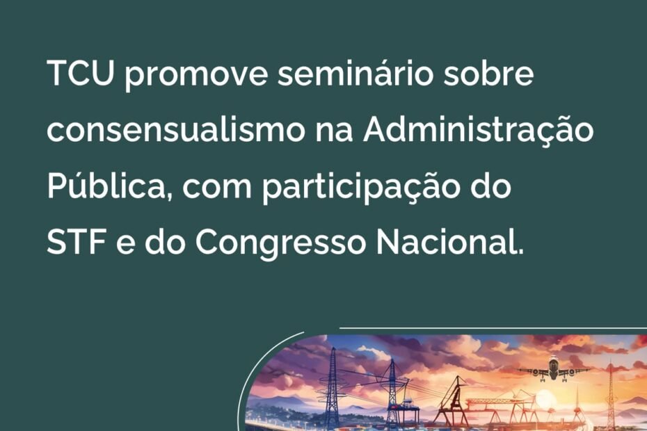 TCU promove seminário sobre consensualismo na Administração Pública, com participação do STF e do Congresso Nacional